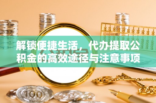 燕巢解锁便捷生活，代办提取公积金的高效途径与注意事项