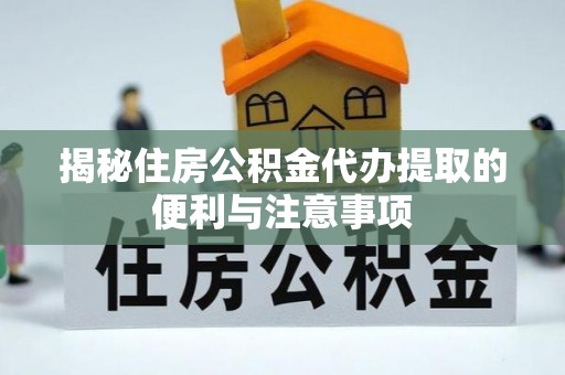燕巢揭秘住房公积金代办提取的便利与注意事项