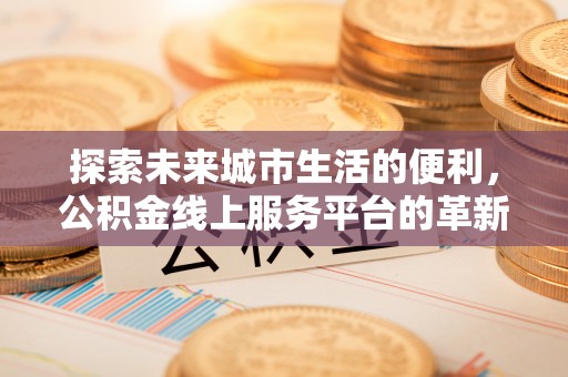 燕巢探索未来城市生活的便利，公积金线上服务平台的革新与机遇