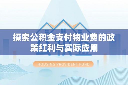 燕巢探索公积金支付物业费的政策红利与实际应用