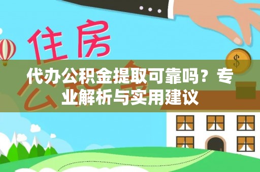 燕巢代办公积金提取可靠吗？专业解析与实用建议