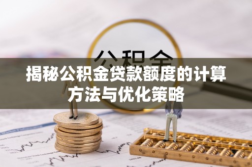 燕巢揭秘公积金贷款额度的计算方法与优化策略
