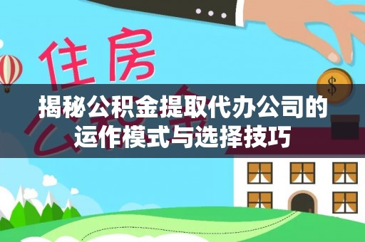 燕巢揭秘公积金提取代办公司的运作模式与选择技巧