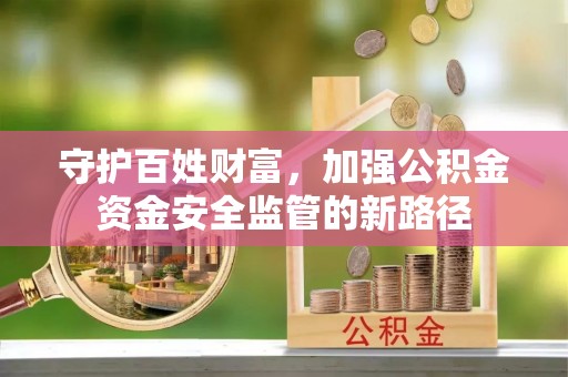 燕巢守护百姓财富，加强公积金资金安全监管的新路径