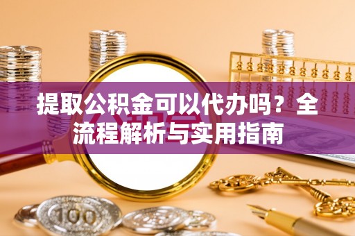 燕巢提取公积金可以代办吗？全流程解析与实用指南