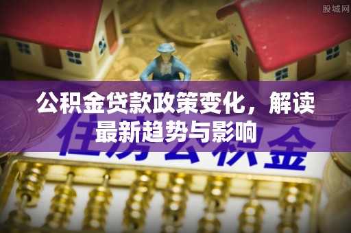 燕巢公积金贷款政策变化，解读最新趋势与影响