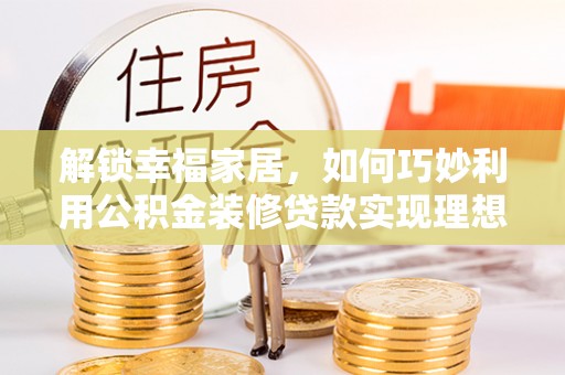 燕巢解锁幸福家居，如何巧妙利用公积金装修贷款实现理想空间