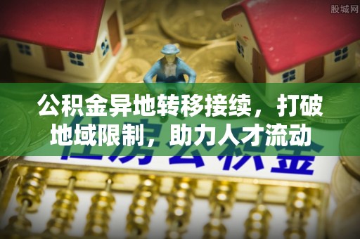 燕巢公积金异地转移接续，打破地域限制，助力人才流动