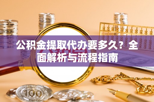 燕巢公积金提取代办要多久？全面解析与流程指南