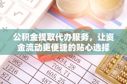 燕巢公积金提取代办服务，让资金流动更便捷的贴心选择