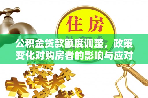 燕巢公积金贷款额度调整，政策变化对购房者的影响与应对策略