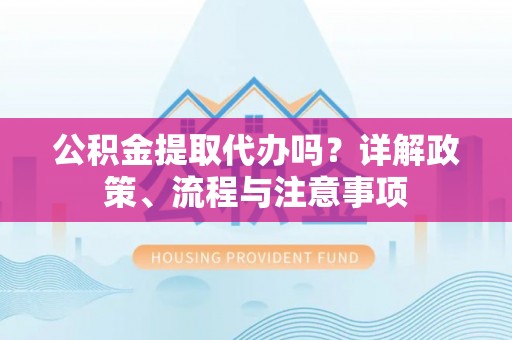 燕巢公积金提取代办吗？详解政策、流程与注意事项