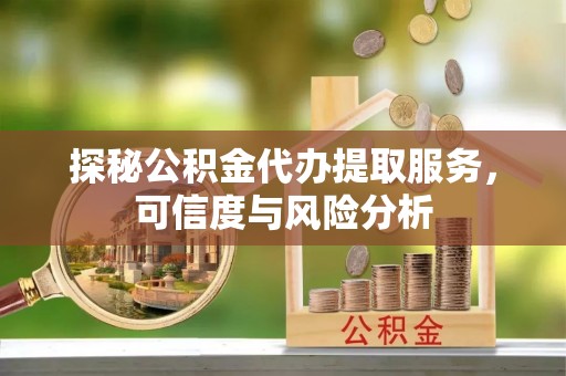 燕巢探秘公积金代办提取服务，可信度与风险分析