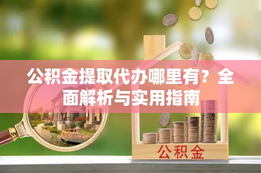 燕巢公积金提取代办哪里有？全面解析与实用指南