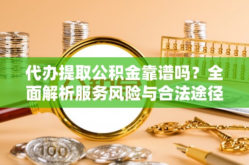 燕巢代办提取公积金靠谱吗？全面解析服务风险与合法途径