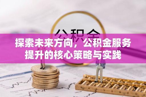 燕巢探索未来方向，公积金服务提升的核心策略与实践
