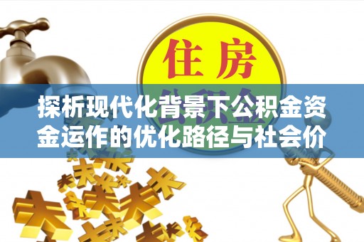 燕巢探析现代化背景下公积金资金运作的优化路径与社会价值