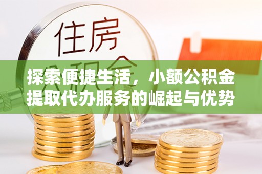 燕巢探索便捷生活，小额公积金提取代办服务的崛起与优势