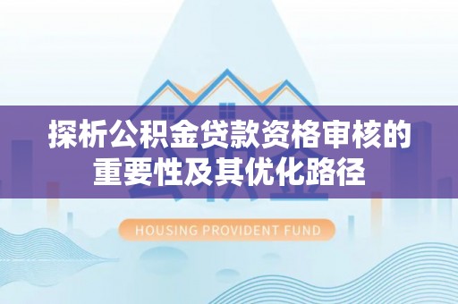 燕巢探析公积金贷款资格审核的重要性及其优化路径