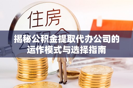 燕巢揭秘公积金提取代办公司的运作模式与选择指南