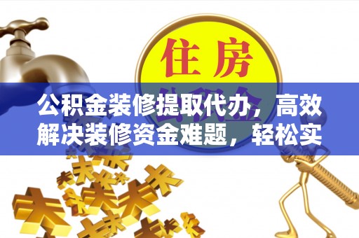 燕巢公积金装修提取代办，高效解决装修资金难题，轻松实现家居梦想