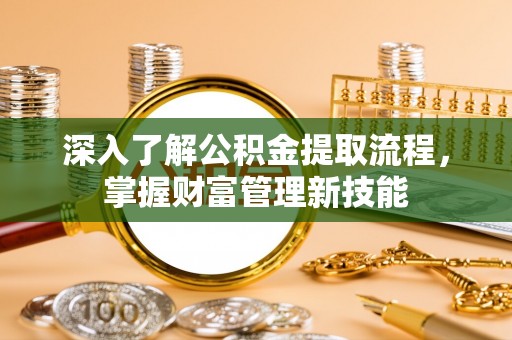 燕巢深入了解公积金提取流程，掌握财富管理新技能