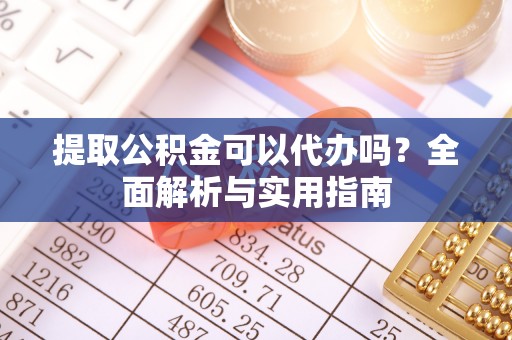 燕巢提取公积金可以代办吗？全面解析与实用指南