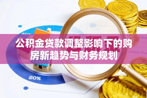 燕巢公积金贷款调整影响下的购房新趋势与财务规划
