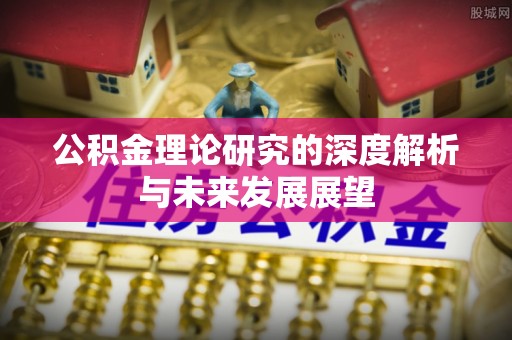 燕巢公积金理论研究的深度解析与未来发展展望