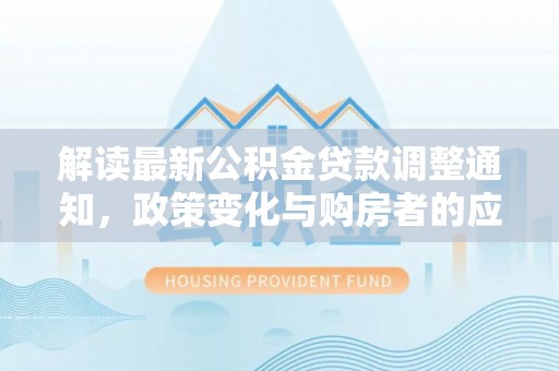 燕巢解读最新公积金贷款调整通知，政策变化与购房者的应对策略