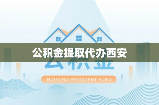 燕巢公积金提取代办西安
