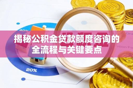 燕巢揭秘公积金贷款额度咨询的全流程与关键要点