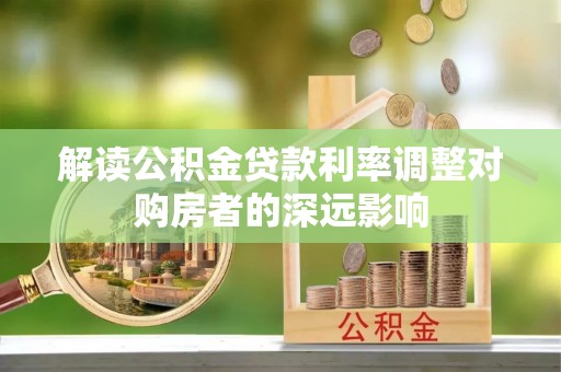燕巢解读公积金贷款利率调整对购房者的深远影响