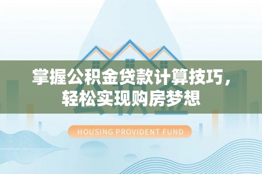 燕巢掌握公积金贷款计算技巧，轻松实现购房梦想