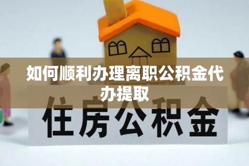 燕巢如何顺利办理离职公积金代办提取