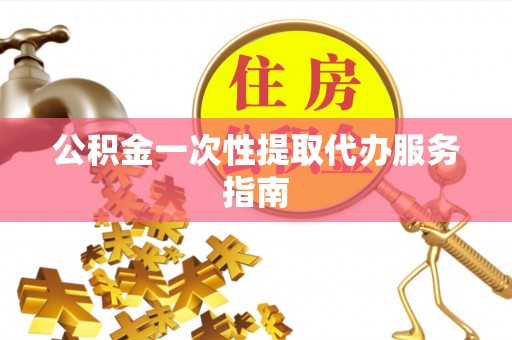 燕巢公积金一次性提取代办服务指南