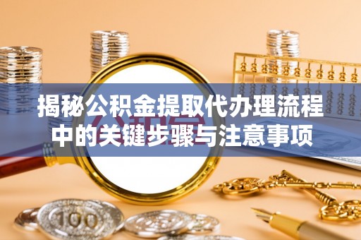 燕巢揭秘公积金提取代办理流程中的关键步骤与注意事项