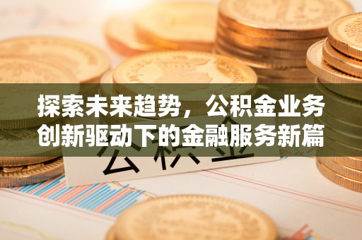 燕巢探索未来趋势，公积金业务创新驱动下的金融服务新篇章