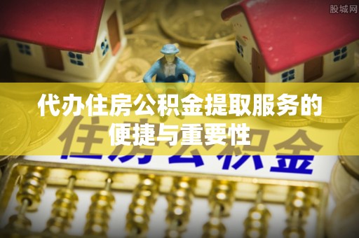 燕巢代办住房公积金提取服务的便捷与重要性