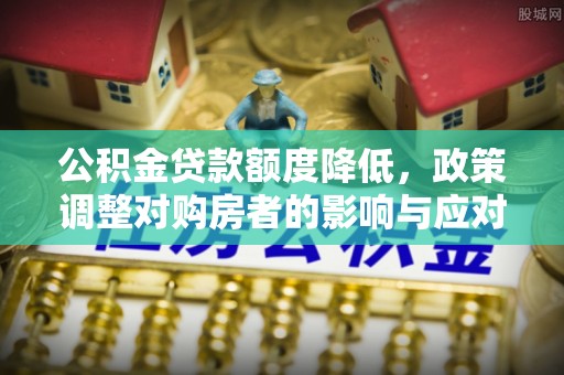 燕巢公积金贷款额度降低，政策调整对购房者的影响与应对策略