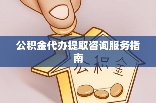 燕巢公积金代办提取咨询服务指南