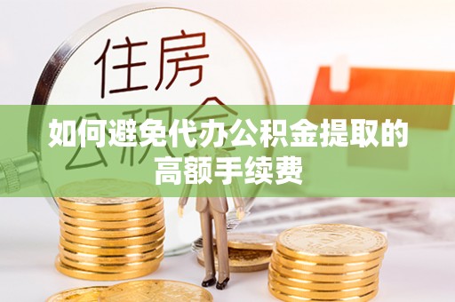 燕巢如何避免代办公积金提取的高额手续费