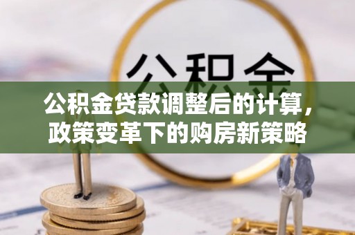 燕巢公积金贷款调整后的计算，政策变革下的购房新策略
