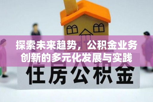 燕巢探索未来趋势，公积金业务创新的多元化发展与实践
