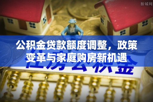 燕巢公积金贷款额度调整，政策变革与家庭购房新机遇