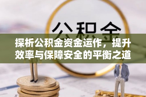 燕巢探析公积金资金运作，提升效率与保障安全的平衡之道