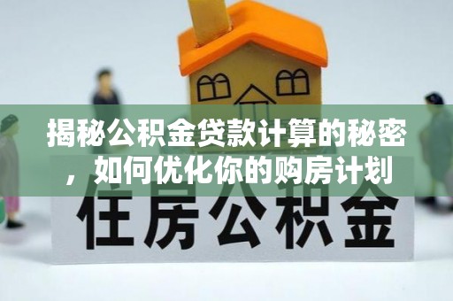 燕巢揭秘公积金贷款计算的秘密，如何优化你的购房计划