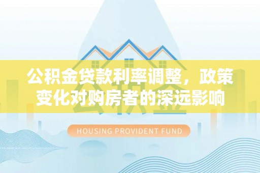 燕巢公积金贷款利率调整，政策变化对购房者的深远影响
