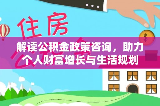 燕巢解读公积金政策咨询，助力个人财富增长与生活规划