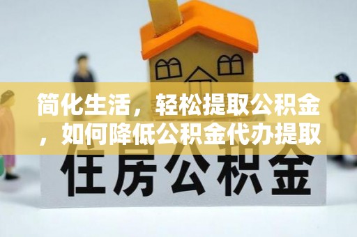 燕巢简化生活，轻松提取公积金，如何降低公积金代办提取的费用？